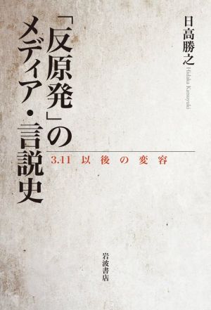【中古】 「反原発」のメディア・言説史 ３．１１以後の変容／日高勝之(著者)