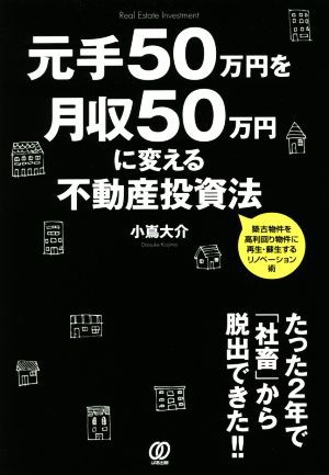 元手５０万円を月収５０万円に変える不動産投資法／小嶌大介(著者)