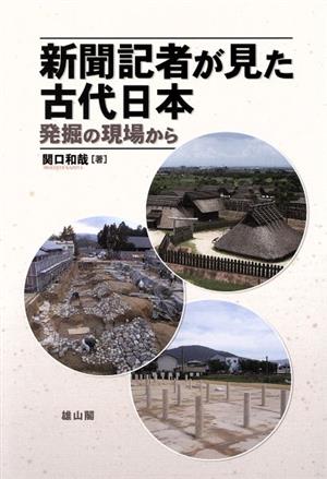 【中古】 新聞記者が見た古代日本 発掘の現場から／関口和哉(著者)