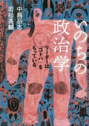 【中古】 いのちの政治学 リーダーは「コトバ」をもっている／若松英輔(著者)中島岳志(著者)