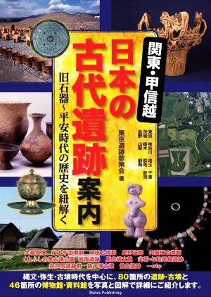 【中古】 関東・甲信越　日本の古代遺跡案内　旧石器〜平安時代の歴史を紐解く／東京遺跡散策会(著者)
