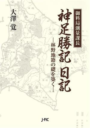 【中古】 御料局測量課長　神足勝記　日記 林野地籍の礎を築く／大澤覚(著者)