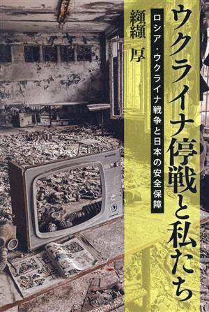 ウクライナ停戦と私たち ロシア・ウクライナ戦争と日本の安全保障