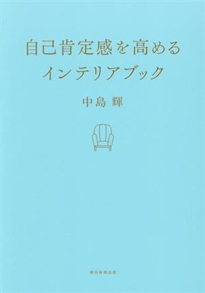 【中古】 自己肯定感を高めるインテリア／中島輝(著者)