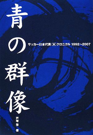 中古 青の群像 サッカー日本代表クロニクル１９９２ ２００７ 戸塚啓 著 の通販はau Pay マーケット ブックオフオンライン Au Payマーケット店