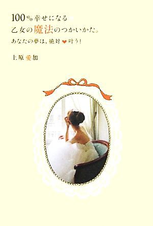 中古 １００ 幸せになる乙女の魔法のつかいかた あなたの夢は 絶対叶う セレンディプハート セレクション 上原愛加 著 の通販はau Pay マーケット ブックオフオンライン Au Payマーケット店