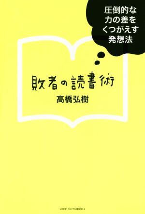 中古 敗者の読書術 圧倒的な力の差をくつがえす発想法 高橋弘樹 著者 の通販はau Pay マーケット ブックオフオンライン Au Payマーケット店