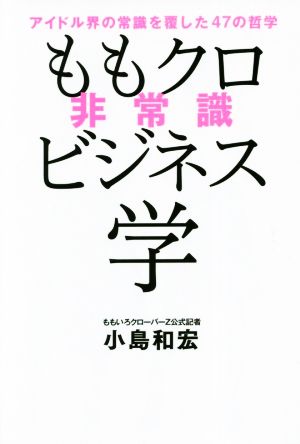 中古 ももクロ非常識ビジネス学 アイドル界の常識を覆した４７の哲学 小島和宏 著者 の通販はau Pay マーケット 中古 ブックオフオンライン Au Pay マーケット店