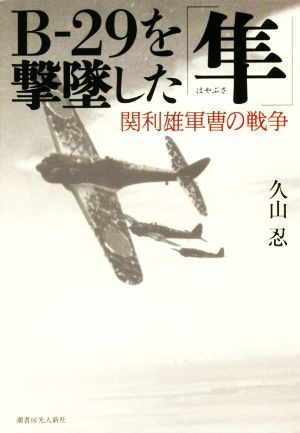 Ｂ−２９を撃墜した「隼」 関利雄軍曹の戦争／久山忍(著者) オンライン