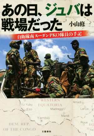 最新人気アイテム あの日、ジュバは戦場だった 自衛隊南スーダンＰＫＯ