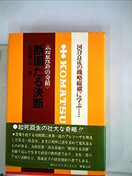 柔らかい 断固たる決断—小松製作所の奇蹟 河合良成の機略縦横に学ぶ… (1978年 和書