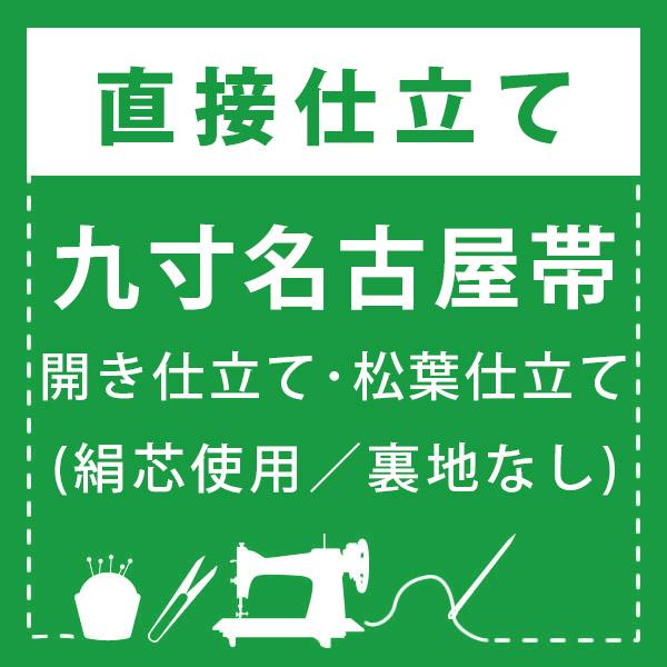 九寸名古屋帯 開き仕立て・松葉仕立て(絹芯使用／裏地なし)