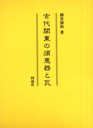 古代関東の須恵器と瓦　酒井清治/著