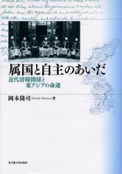 属国と自主のあいだ　近代清韓関係と東アジアの命運　岡本隆司/著