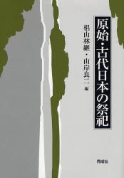 原始・古代日本の祭祀　椙山林継/編　山岸良二/編の通販は