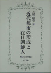 近代都市の形成と在日朝鮮人　高野昭雄/著
