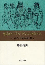 【新品】【本】秘境ヒンドゥ・クシュの山と人　パキスタン北西辺境を探る　雁部貞夫/著の通販は