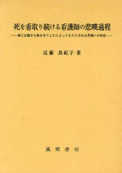 【新品】【本】死を看取り続ける看護師の悲嘆過程　命に正面から向き合うことによってもたらされる苦悩への対応　近藤真紀子/著