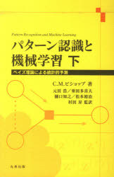 パターン認識と機械学習　ベイズ理論による統計的予測　下　C．M．ビショップ/著　元田浩/監訳　栗田多喜夫/監訳　樋口知之/監訳　松本裕治/監訳　村田昇/監訳