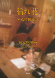 【新品】【本】枯れ花　私の16歳　岡本妃実子/著 文学・評論
