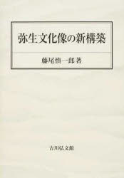 【新品】【本】弥生文化像の新構築　藤尾慎一郎/著