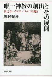 【新品】【本】唯一神教の創出とその展開　預言者・イエス・パウロの働き　野村喬/著