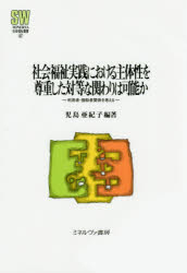 社会福祉実践における主体性を尊重した対等な関わりは可能か　利用者−援助者関係を考える　児島亜紀子/編著の通販は