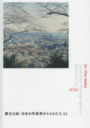 【新品】【本】In　the　Wake　震災以後:日本の写真家がとらえた3．11　新井卓/〔ほか撮影〕　ボストン美術館/編著　小林美香/翻訳およびの通販は