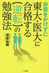 【新品】【本】お金をかけずに東大・医大に合格する逆転の勉強法　家庭教師不要!予備校不要!公立進学校で十分!　渡部由輝/著