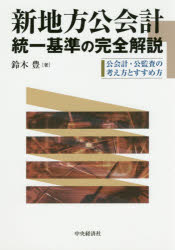 【新品】【本】新地方公会計統一基準の完全解説　公会計・公監査の考え方とすすめ方　鈴木豊/著の通販は