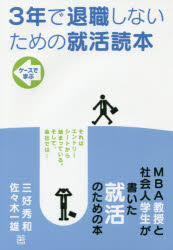3年で退職しないための就活読本　ケースで学ぶ　それはエントリーシートから始まっている。そして、会社では…　三好秀和/著　佐々木一雄/著