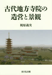 古代地方寺院の造営と景観　梶原義実/著