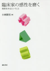 【新品】【本】臨床家の感性を磨く　関係をみるということ　小林隆児/著