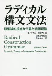 ラディカル構文文法　類型論的視点から見た統語理論　ウィリアム・クロフト/著　山梨正明/監訳　渋谷良方/訳