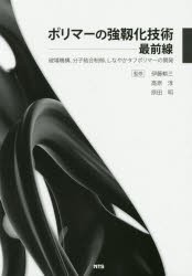 ポリマーの強靱化技術最前線　破壊機構、分子結合制御、しなやかタフポリマーの開発　伊藤耕三/監修　高原淳/監修　原田明/監修