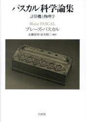 パスカル科学論集　計算機と物理学　ブレーズ・パスカル/著　永瀬春男/編訳　赤木昭三/編訳