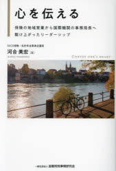 心を伝える　保険の地域営業から国際機関の事務局長へ駆け上がったリーダーシップ　河合美宏/著