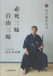 必死三昧自由三昧　日子流小太刀目録技解説　田中光四郎/著