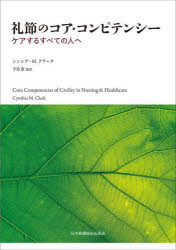 礼節のコア・コンピテンシー　ケアするすべての人へ　シンシア・M．クラーク/著　手島恵/監訳の通販は 5,280円