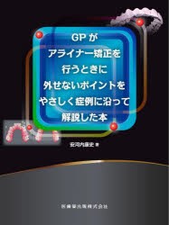 GPがアライナー矯正を行うときに外せないポイントをやさしく症例に沿って解説した本　安河内康史/著の通販は