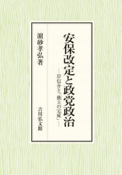 安保改定と政党政治　岸信介と「独立の完成」　浜砂孝弘/著