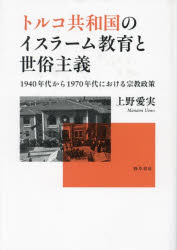 トルコ共和国のイスラーム教育と世俗主義　1940年代から1970年代における宗教政策　上野愛実/著