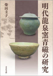 明代龍泉窯青磁の研究　柴田圭子/著