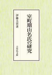室町期山名氏の研究　伊藤大貴/著