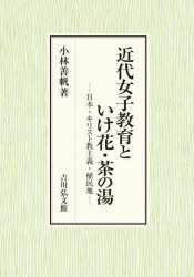 近代女子教育といけ花・茶の湯　日本・キリスト教主義・植民地　小林善帆/著
