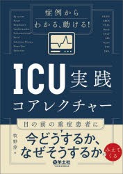 症例からわかる、動ける!ICU実践コアレクチャー　目の前の重症患者に今どうするか、なぜそうするかがみえてくる　牧野淳/編の通販は 5,584円