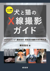コツと理論がわかる犬と猫のX線撮影ガイド　ポジショニング・撮影条件・疾患別の撮影方向の考え方　新坊弦也/著
