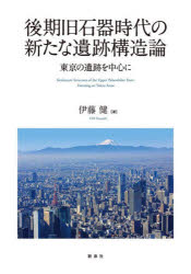 後期旧石器時代の新たな遺跡構造論　東京の遺跡を中心に　伊藤健/著