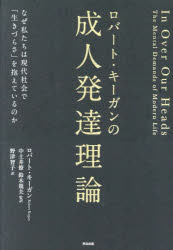 ロバート・キーガンの成人発達理論　なぜ私たちは現代社会で「生きづらさ」を抱えているのか　ロバート・キーガン/著　中土井僚/監訳　鈴木規夫/監訳　野津智子/訳