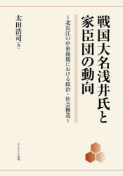 戦国大名浅井氏と家臣団の動向　北近江の中世後期における政治・社会構造　太田浩司/著